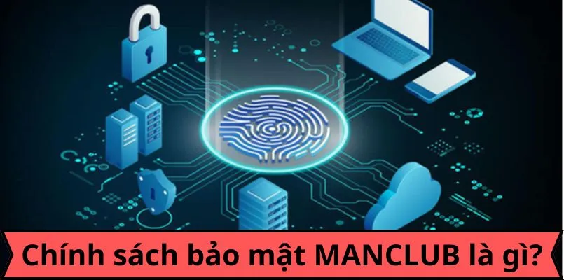 Sơ lược thông tin về chính sách bảo mật Manclub bạn nên biết